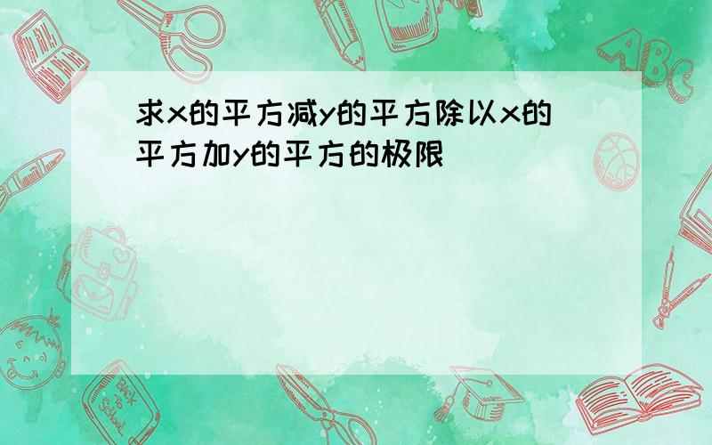 求x的平方减y的平方除以x的平方加y的平方的极限