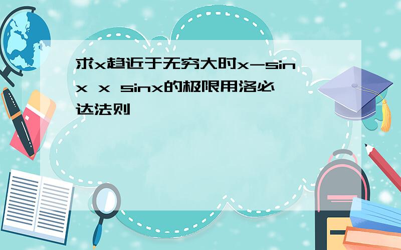 求x趋近于无穷大时x-sinx x sinx的极限用洛必达法则