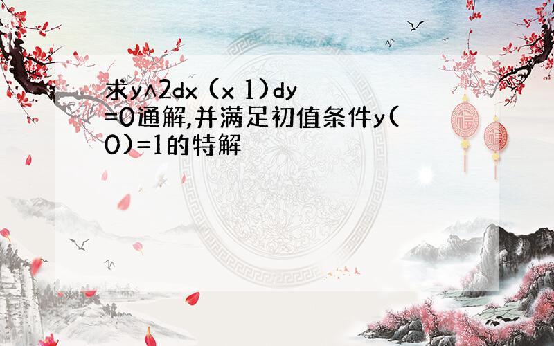 求y∧2dx (x 1)dy=0通解,并满足初值条件y(0)=1的特解