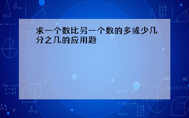 求一个数比另一个数的多或少几分之几的应用题