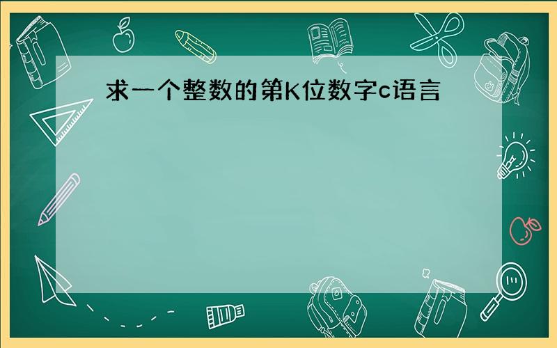 求一个整数的第K位数字c语言