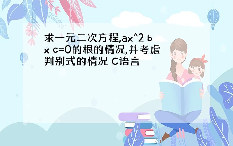 求一元二次方程,ax^2 bx c=0的根的情况,并考虑判别式的情况 C语言