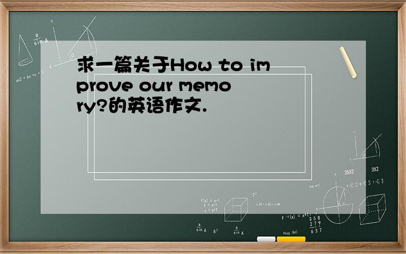 求一篇关于How to improve our memory?的英语作文.