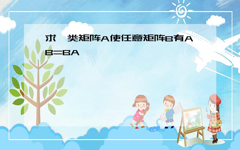 求一类矩阵A使任意矩阵B有AB=BA