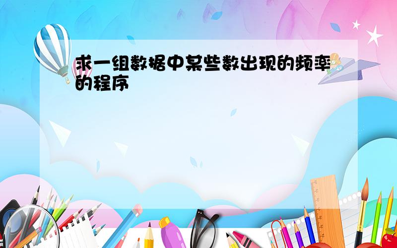 求一组数据中某些数出现的频率的程序