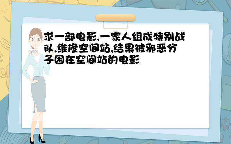 求一部电影,一家人组成特别战队,维修空间站,结果被邪恶分子困在空间站的电影