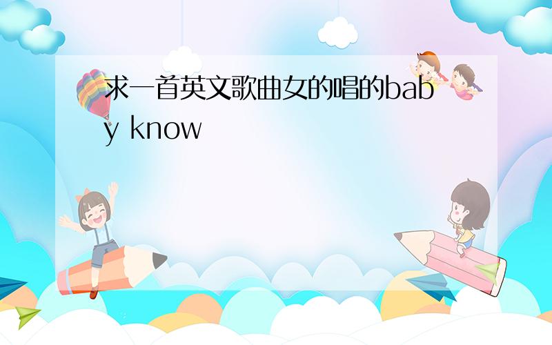 求一首英文歌曲女的唱的baby know