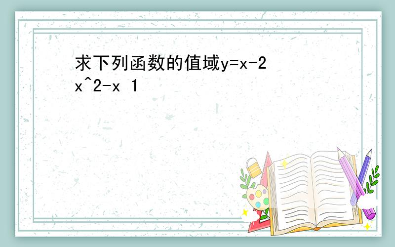 求下列函数的值域y=x-2 x^2-x 1