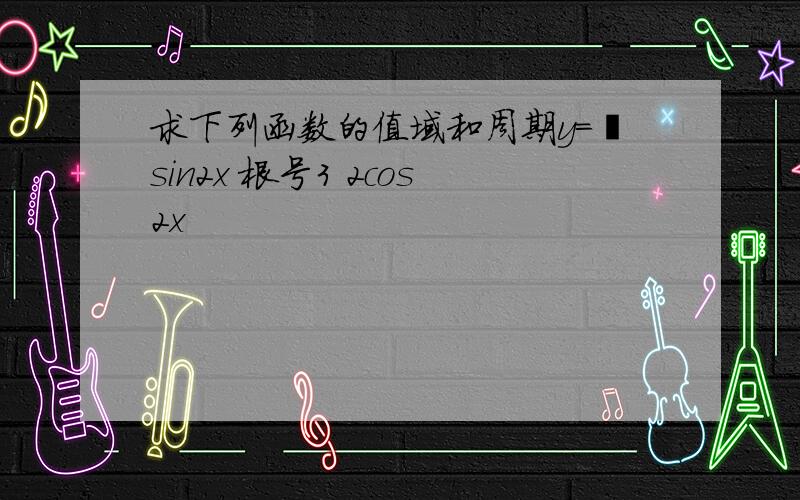 求下列函数的值域和周期y=½sin2x 根号3 2cos2x