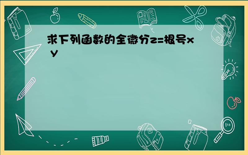 求下列函数的全微分z=根号x y