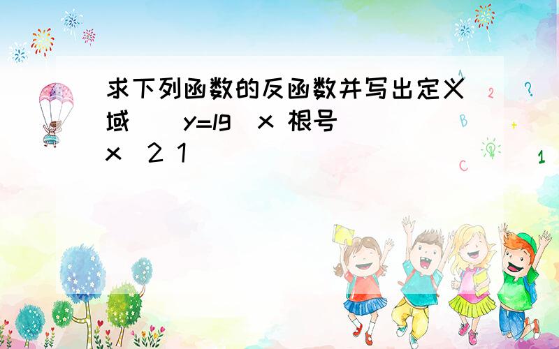 求下列函数的反函数并写出定义域 ) y=lg(x 根号(x^2 1))