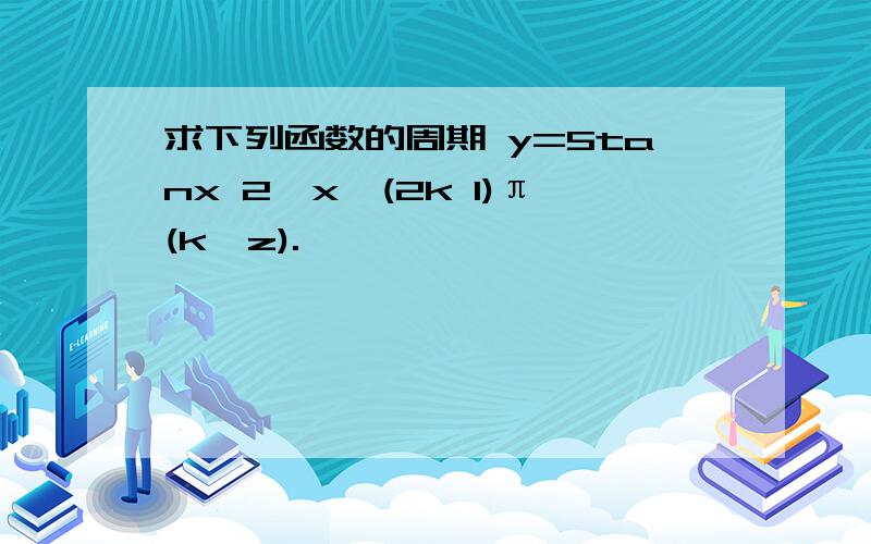 求下列函数的周期 y=5tanx 2,x≠(2k 1)π(k∈z).