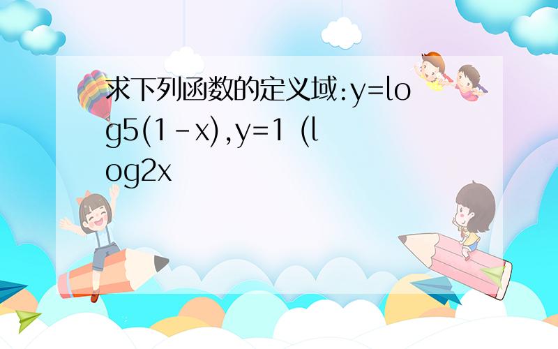 求下列函数的定义域:y=log5(1-x),y=1 (log2x