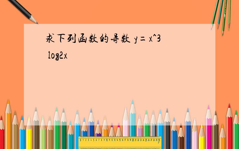 求下列函数的导数 y=x^3 log2x