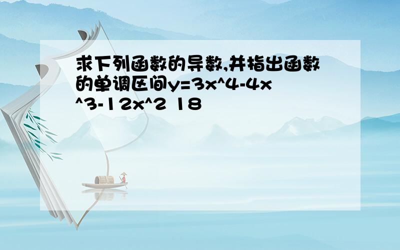 求下列函数的导数,并指出函数的单调区间y=3x^4-4x^3-12x^2 18