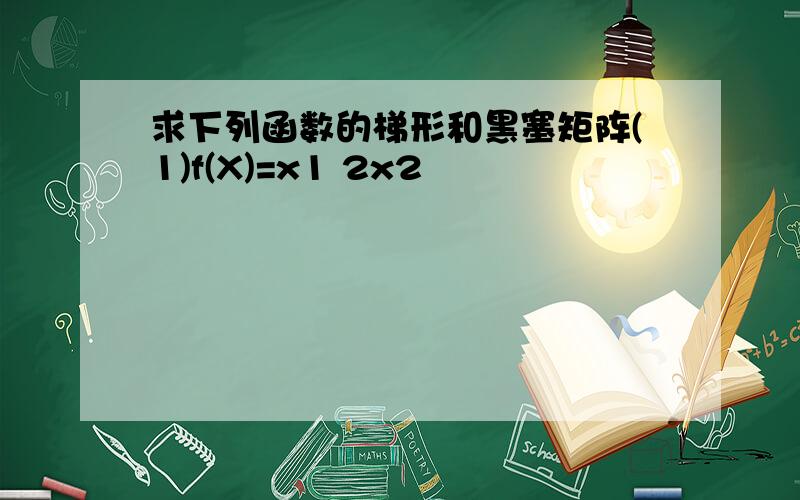 求下列函数的梯形和黑塞矩阵(1)f(X)=x1 2x2