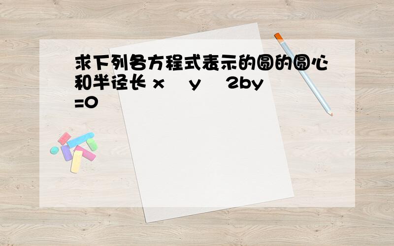 求下列各方程式表示的圆的圆心和半径长 x² y² 2by=0