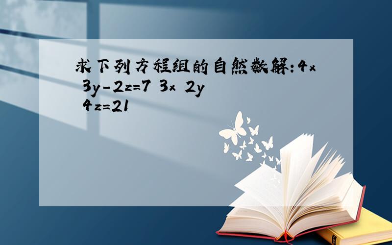 求下列方程组的自然数解:4x 3y-2z=7 3x 2y 4z=21