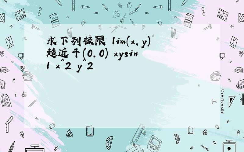 求下列极限 lim(x,y)趋近于(0,0) xysin1 x^2 y^2