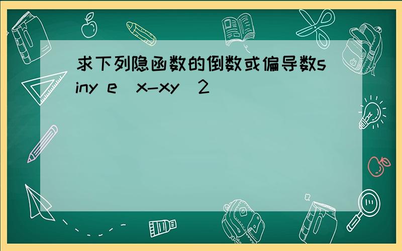 求下列隐函数的倒数或偏导数siny e^x-xy^2