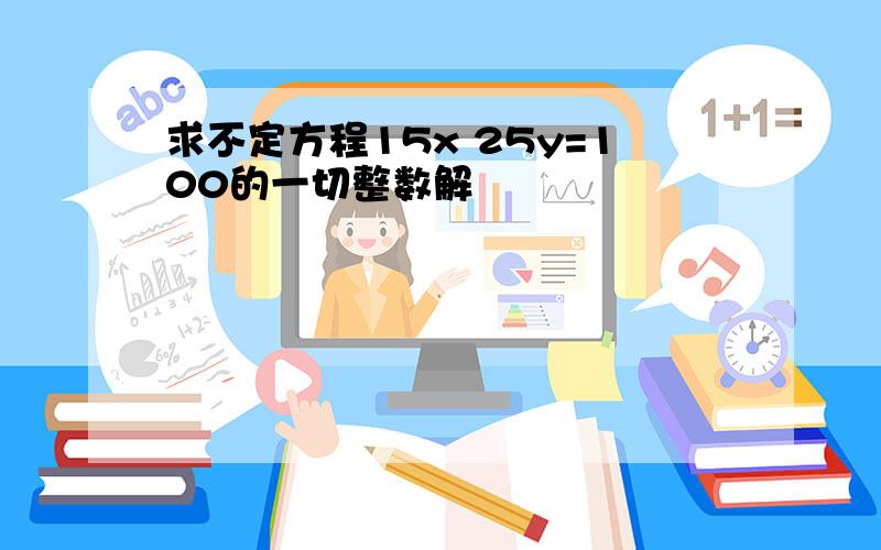 求不定方程15x 25y=100的一切整数解