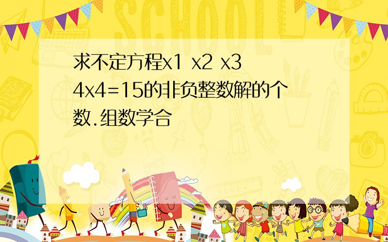 求不定方程x1 x2 x3 4x4=15的非负整数解的个数.组数学合