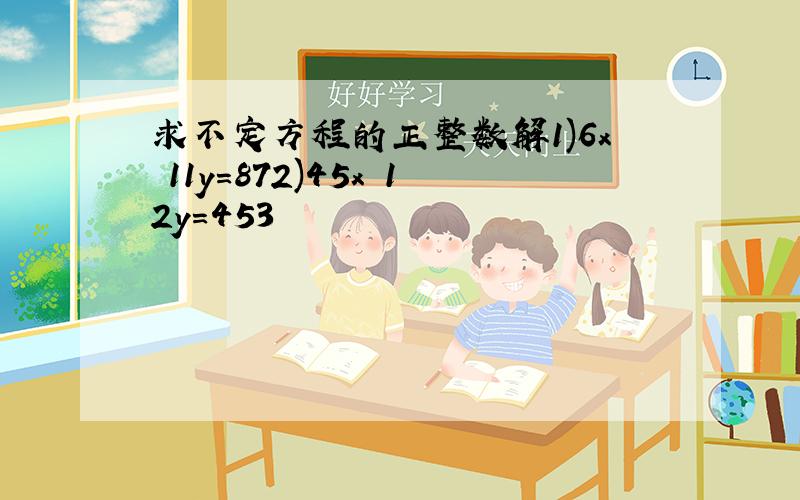 求不定方程的正整数解1)6x 11y=872)45x 12y=453