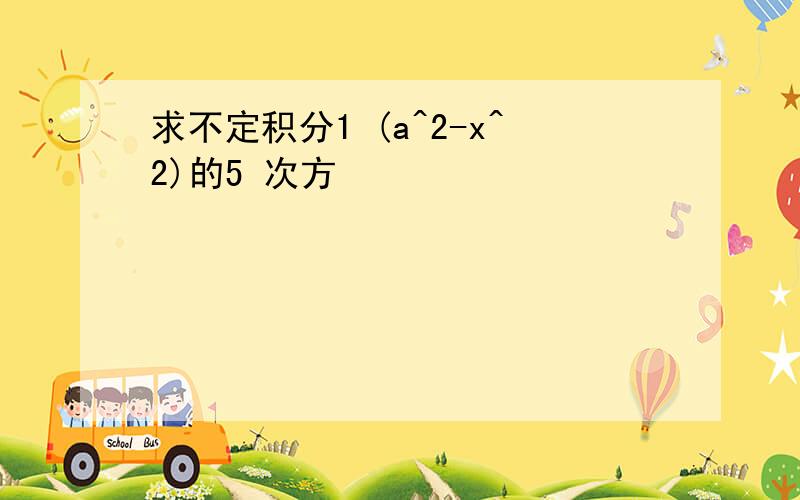 求不定积分1 (a^2-x^2)的5 次方