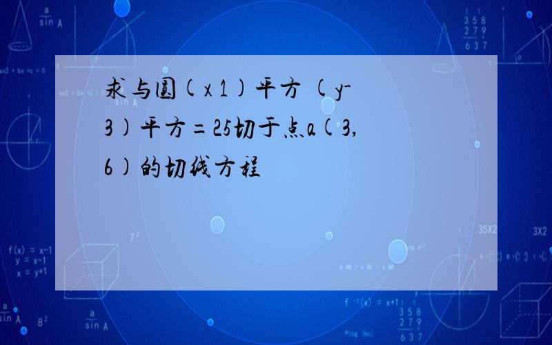 求与圆(x 1)平方 (y-3)平方=25切于点a(3,6)的切线方程