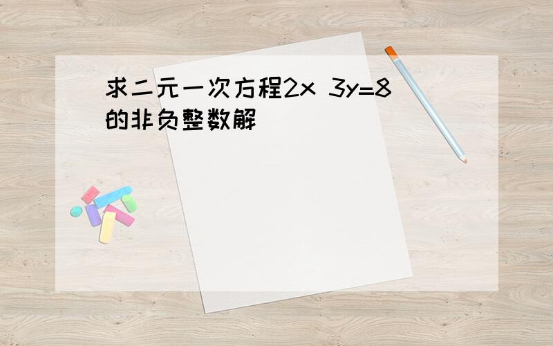 求二元一次方程2x 3y=8的非负整数解