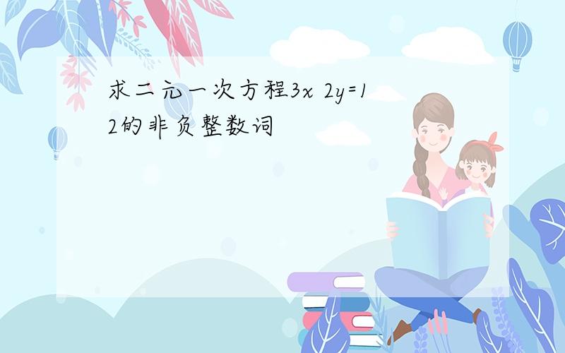 求二元一次方程3x 2y=12的非负整数词