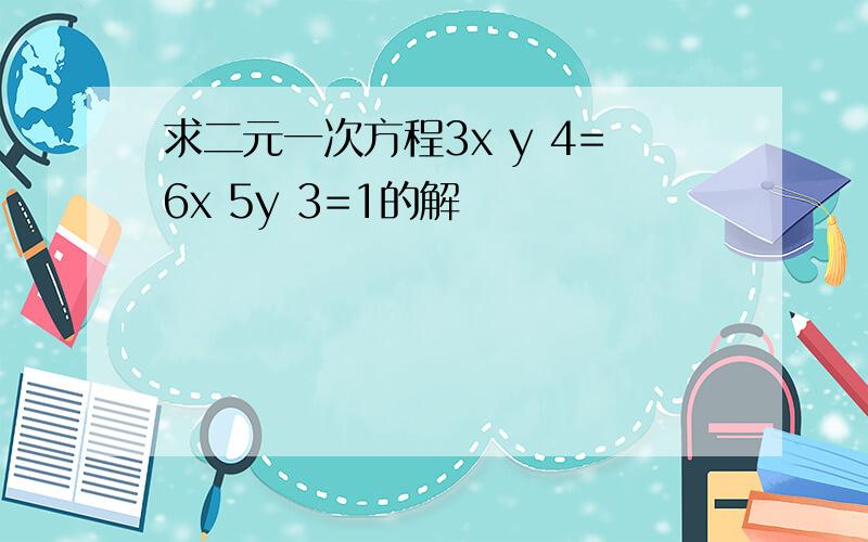 求二元一次方程3x y 4=6x 5y 3=1的解