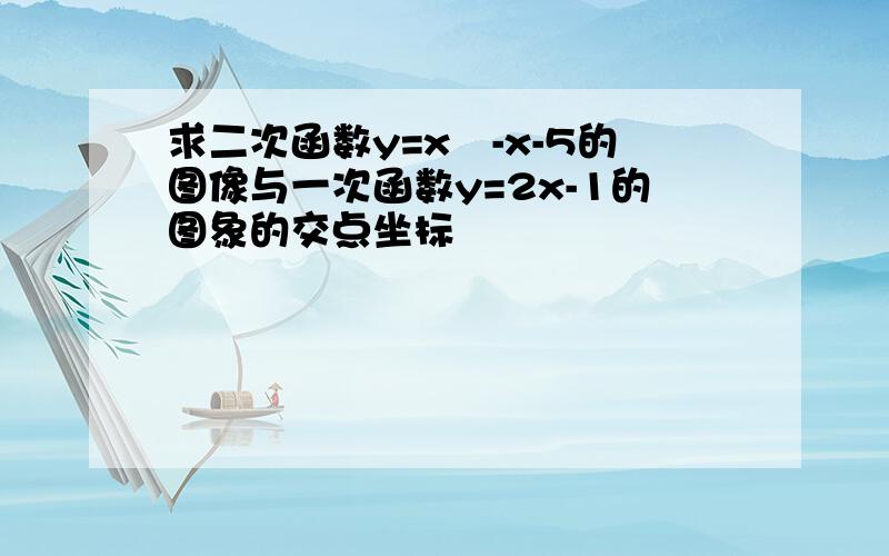 求二次函数y=x²-x-5的图像与一次函数y=2x-1的图象的交点坐标