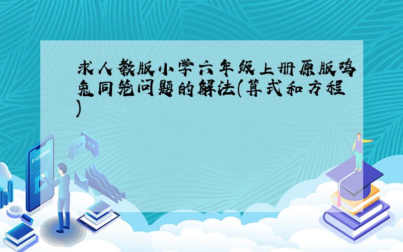 求人教版小学六年级上册原版鸡兔同笼问题的解法(算式和方程)