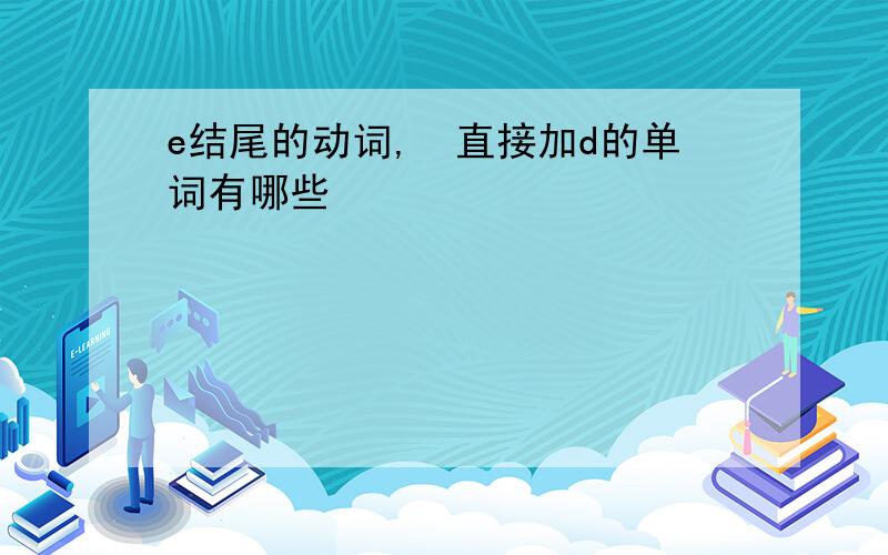 e结尾的动词, 直接加d的单词有哪些