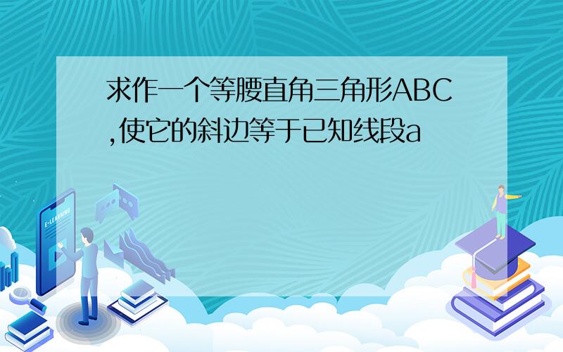 求作一个等腰直角三角形ABC,使它的斜边等于已知线段a