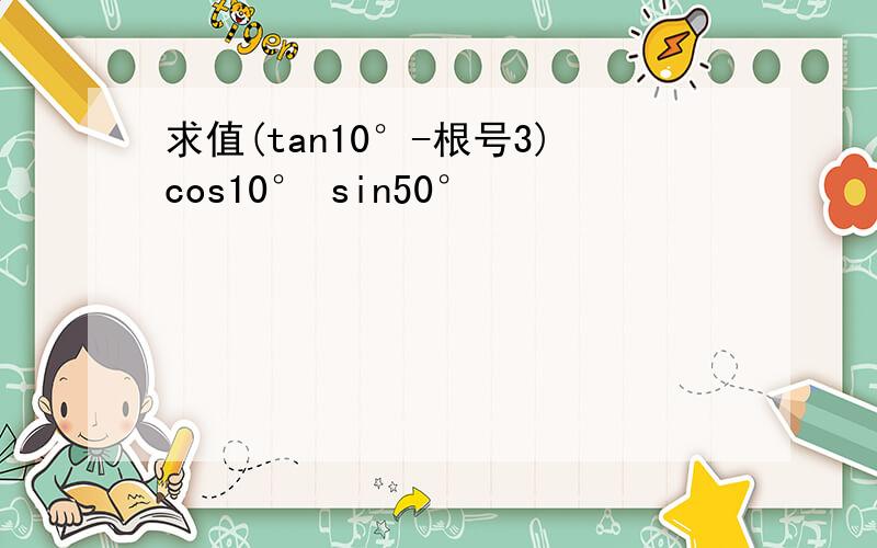 求值(tan10°-根号3)cos10° sin50°