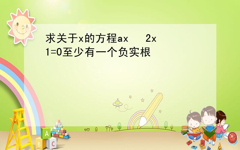 求关于x的方程ax² 2x 1=0至少有一个负实根