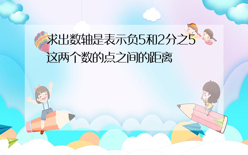 求出数轴是表示负5和2分之5这两个数的点之间的距离