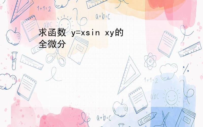 求函数 y=xsin xy的全微分