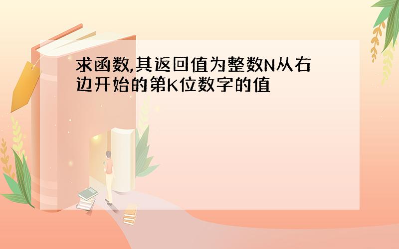 求函数,其返回值为整数N从右边开始的第K位数字的值