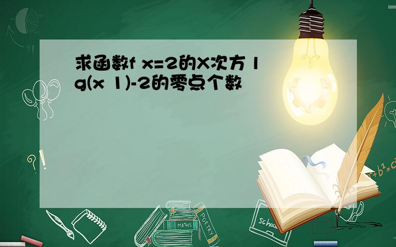 求函数f x=2的X次方 lg(x 1)-2的零点个数