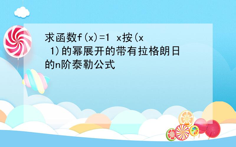 求函数f(x)=1 x按(x 1)的幂展开的带有拉格朗日的n阶泰勒公式