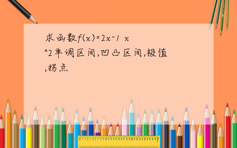 求函数f(x)=2x-1 x^2单调区间,凹凸区间,极值,拐点