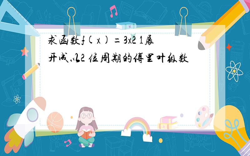 求函数f(x)=3x2 1展开成以2 位周期的傅里叶级数