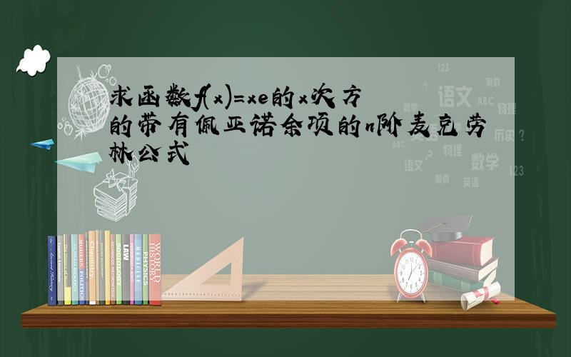 求函数f(x)=xe的x次方的带有佩亚诺余项的n阶麦克劳林公式