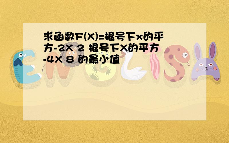 求函数F(X)=根号下x的平方-2X 2 根号下X的平方-4X 8 的最小值