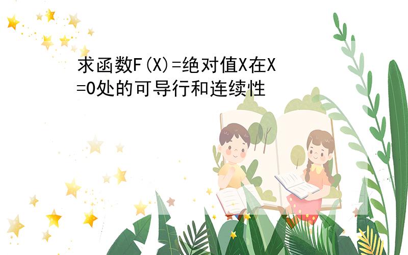 求函数F(X)=绝对值X在X=0处的可导行和连续性