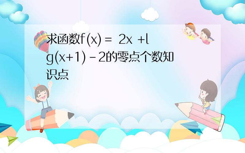 求函数f(x)＝ 2x +lg(x+1)-2的零点个数知识点