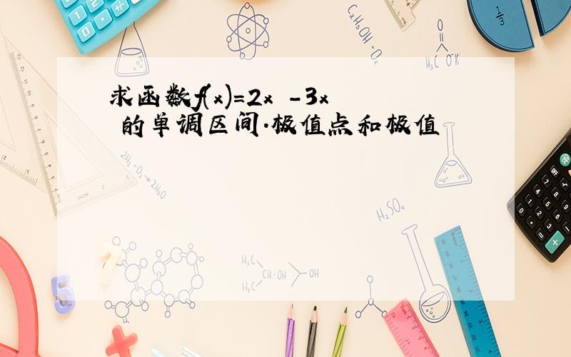 求函数f(x)＝2x³-3x²的单调区间.极值点和极值